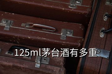 125ml茅臺(tái)酒有多重