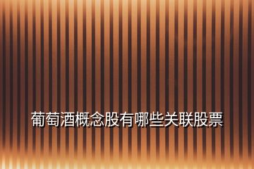 葡萄酒概念股有哪些關聯股票