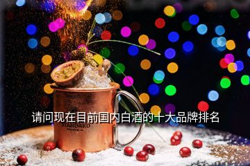 請問現在目前國內白酒的十大品牌排名