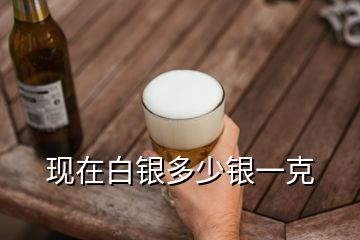 現在白銀多少銀一克