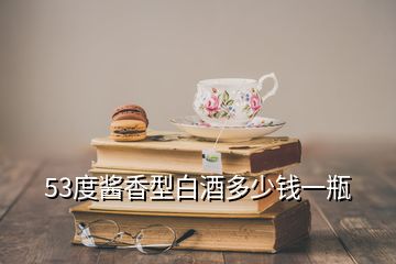 53度醬香型白酒多少錢一瓶