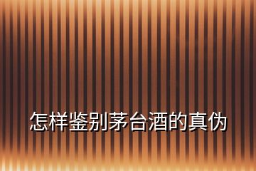 怎樣鑒別茅臺酒的真偽