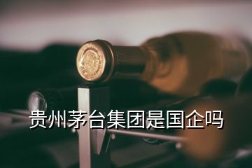 貴州茅臺集團是國企嗎