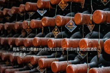 我有一件12瓶裝1994年5月21日出廠的涼州皇臺52度酒現在能賣多