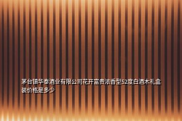 茅臺鎮華泰酒業有限公司花開富貴濃香型52度白酒木禮盒裝價格是多少