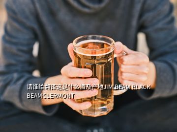 請誰給翻譯這是什么酒及產(chǎn)地JIM BEAM BLACK BEAMCLERMONT