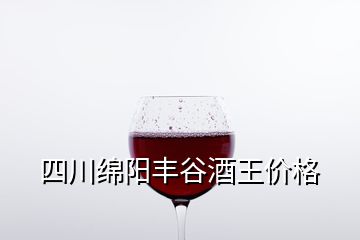 四川綿陽豐谷酒王價格