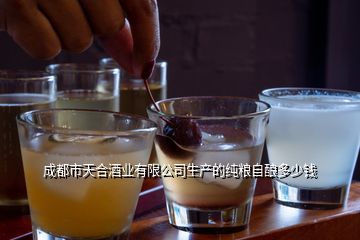 成都市天合酒業有限公司生產的純糧自釀多少錢