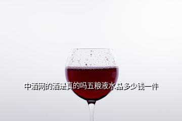 中酒網的酒是真的嗎五糧液水晶多少錢一件