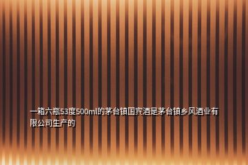 一箱六瓶53度500ml的茅臺鎮國賓酒是茅臺鎮鄉風酒業有限公司生產的
