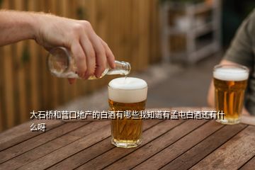 大石橋和營口地產的白酒有哪些我知道有孟屯白酒還有什么呀
