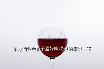 東方酒業金嬌子酒好嗎喝過的來說一下