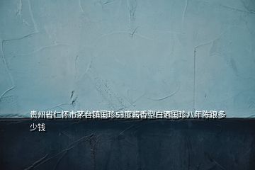 貴州省仁懷市茅臺鎮國珍53度醬香型白酒國珍八年陳踉多少錢