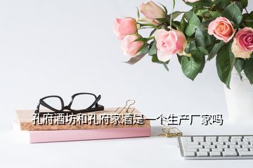 孔府酒坊和孔府家酒是一個生產廠家嗎