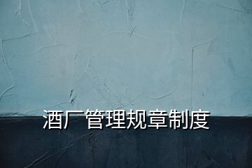 酒廠管理規章制度