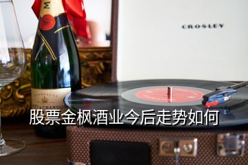 股票金楓酒業今后走勢如何