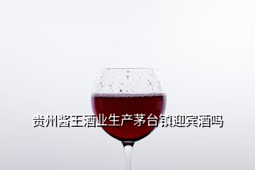 貴州醬王酒業生產茅臺鎮迎賓酒嗎