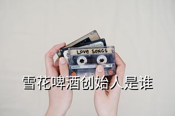 雪花啤酒創始人是誰