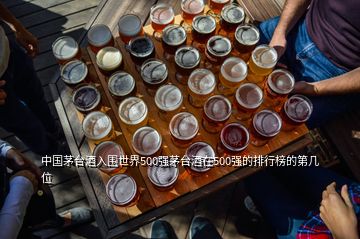 中國茅臺酒入圍世界500強茅臺酒在500強的排行榜的第幾位