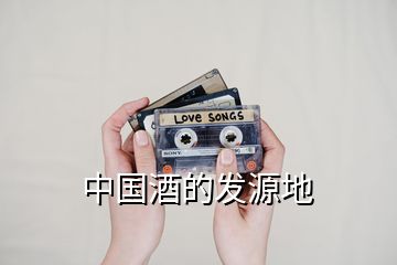 中國酒的發源地