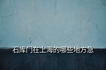 石庫(kù)門(mén)在上海的哪些地方急