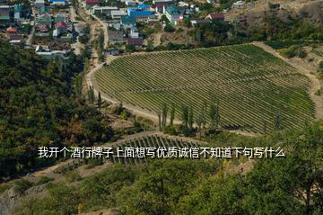 我開個(gè)酒行牌子上面想寫優(yōu)質(zhì)誠(chéng)信不知道下句寫什么
