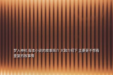 夢(mèng)入神機(jī) 每本小說(shuō)的故事簡(jiǎn)介 大致介紹下 主要是不想看重復(fù)的故事情