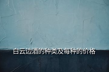 白云邊酒的種類及每種的價格