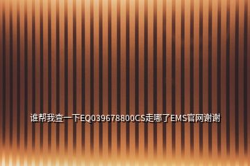 誰(shuí)幫我查一下EQ039678800CS走哪了EMS官網(wǎng)謝謝