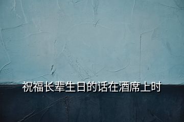 祝福長輩生日的話在酒席上時