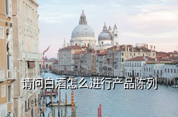 請問白酒怎么進行產品陳列