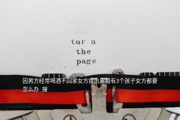 因男方經常喝酒不回家女方提出離婚有3個孩子女方都要怎么辦  搜