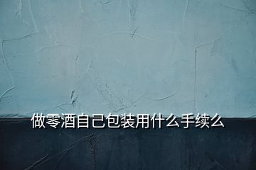 做零酒自己包裝用什么手續么
