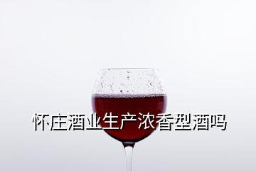 懷莊酒業生產濃香型酒嗎