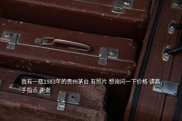 我有一瓶1983年的貴州茅臺(tái) 有照片 想詢問一下價(jià)格 請(qǐng)高手指點(diǎn) 謝謝