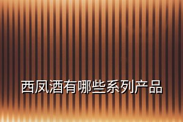 西鳳酒有哪些系列產品