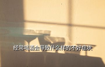 經常喝酒會導致什么樣的不好癥狀