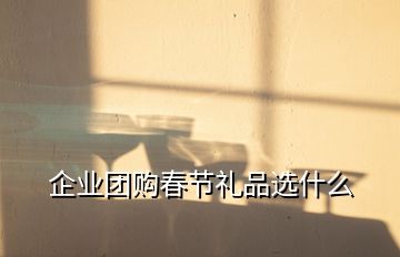 企業(yè)團(tuán)購(gòu)春節(jié)禮品選什么