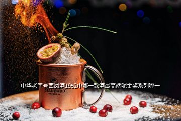 中華老字號(hào)西鳳酒1952中哪一款酒最高端呢金獎(jiǎng)系列哪一