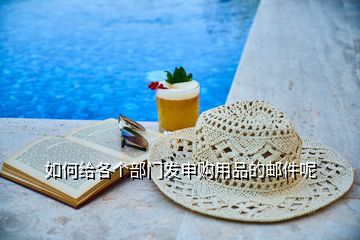 如何給各個部門發申購用品的郵件呢