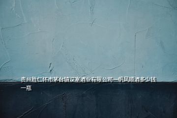 貴州勝仁懷市茅臺鎮漢室酒業有限公司一帆風順酒多少錢一瓶