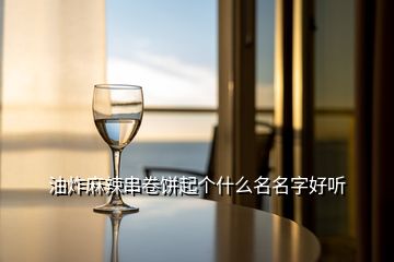 油炸麻辣串卷餅起個(gè)什么名名字好聽