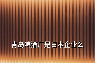 青島啤酒廠是日本企業(yè)么