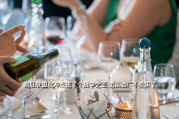 瘋狂聯盟我沖點送了個戰爭之王 怎么酒廠不能買了