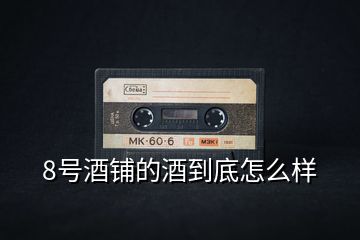 8號酒鋪的酒到底怎么樣