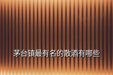 茅臺鎮最有名的散酒有哪些
