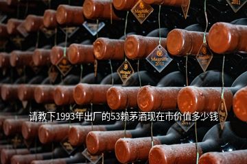 請教下1993年出廠的53賴茅酒現在市價值多少錢