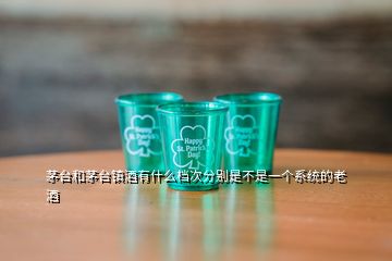茅臺和茅臺鎮酒有什么檔次分別是不是一個系統的老酒