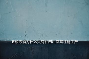 五糧液酒為什么只有在四川宜賓才能生產