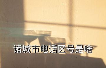 諸城市電話區號是啥